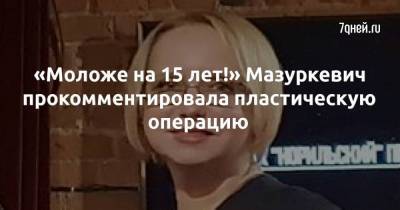«Моложе на 15 лет!» Мазуркевич прокомментировала пластическую операцию