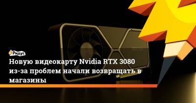 Новую видеокарту Nvidia RTX 3080 из-за проблем начали возвращать в магазины