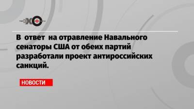 В ответ на отравление Навального сенаторы США от обеих партий разработали проект антироссийских санкций.