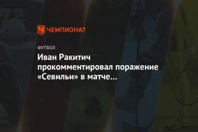 Иван Ракитич прокомментировал поражение «Севильи» в матче за Суперкубок УЕФА