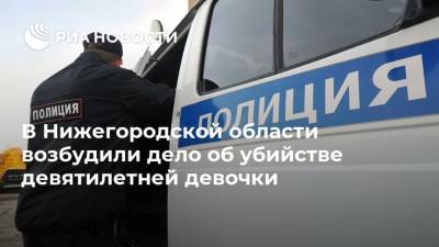 В Нижегородской области возбудили дело об убийстве девятилетней девочки