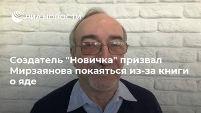 Создатель "Новичка" призвал Мирзаянова покаяться из-за книги о яде