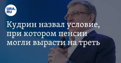 Кудрин назвал условие, при котором пенсии могли вырасти на треть