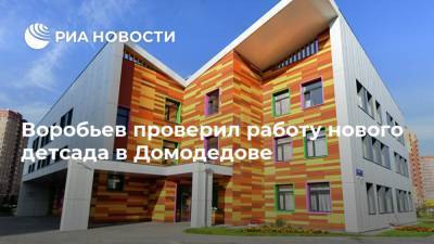 Воробьев проверил работу нового детсада в Домодедове