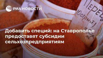 Добавить специй: на Ставрополье предоставят субсидии сельхозпредприятиям