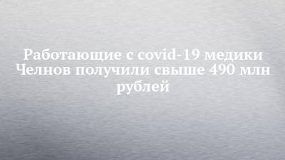 Работающие с covid-19 медики Челнов получили свыше 490 млн рублей