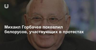 Михаил Горбачев похвалил белорусов, участвующих в протестах