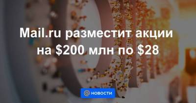 Mail.ru разместит акции на $200 млн по $28