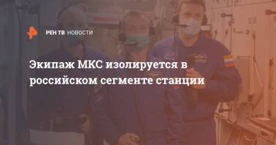 Экипаж МКС изолируется в российском сегменте станции
