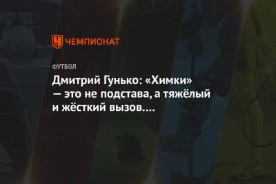 Дмитрий Гунько: «Химки» — это не подстава, а тяжёлый и жёсткий вызов. «Барселона» занята