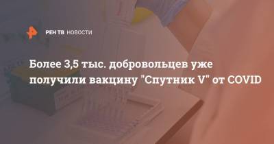 Более 3,5 тыс. добровольцев уже получили вакцину "Спутник V" от COVID
