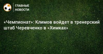 «Чемпионат»: Климов войдет в тренерский штаб Черевченко в «Химках»