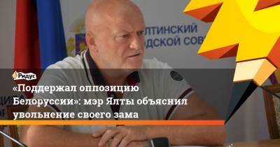 «Поддержал оппозицию Белоруссии»: мэр Ялты объяснил увольнение своего зама