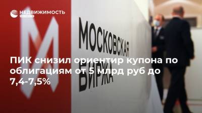 ПИК снизил ориентир купона по облигациям от 5 млрд руб до 7,4-7,5%