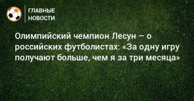 Олимпийский чемпион Лесун – о российских футболистах: «За одну игру получают больше, чем я за три месяца»