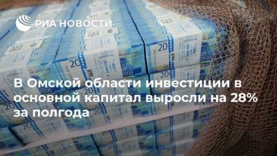 В Омской области инвестиции в основной капитал выросли на 28% за полгода