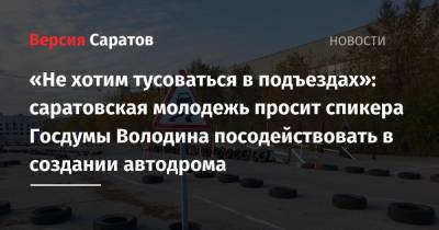 «Не хотим тусоваться в подъездах»: саратовская молодежь просит спикера Госдумы Володина посодействовать в создании автодрома