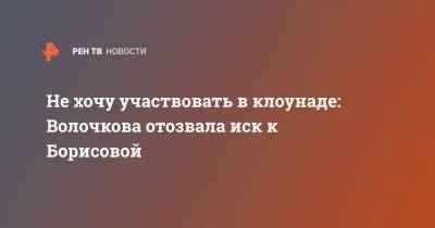 Не хочу участвовать в клоунаде: Волочкова отозвала иск к Борисовой
