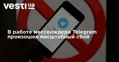 В работе мессенждера Telegram произошел масштабный сбой - vesti.ua - Россия - Украина - Киев - Львов - Белоруссия - Одесса - Харьков