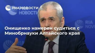 Онищенко намерен судиться с Минобрнауки Алтайского края