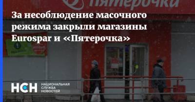 За несоблюдение масочного режима закрыли магазины Eurospar и «Пятерочка»