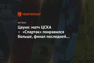 Цауня: матч ЦСКА – «Спартак» понравился больше, чем финал последней Лиги чемпионов