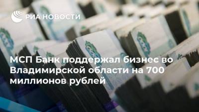 МСП Банк поддержал бизнес во Владимирской области на 700 миллионов рублей