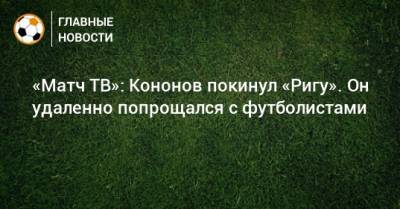 «Матч ТВ»: Кононов покинул «Ригу». Он удаленно попрощался с футболистами