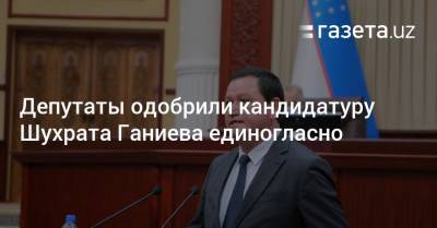 Депутаты одобрили кандидатуру Шухрата Ганиева единогласно