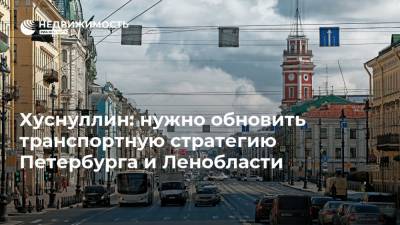 Хуснуллин: нужно обновить транспортную стратегию Петербурга и Ленобласти