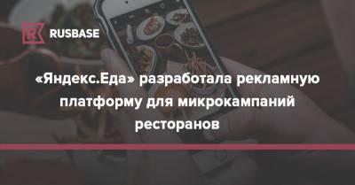 «Яндекс.Еда» разработала рекламную платформу для микрокампаний ресторанов