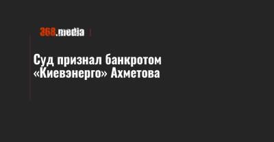 Суд признал банкротом «Киевэнерго» Ахметова