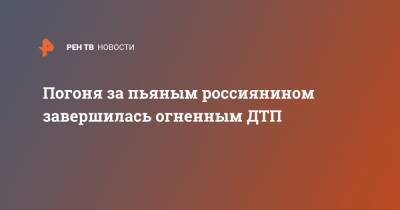 Погоня за пьяным россиянином завершилась огненным ДТП