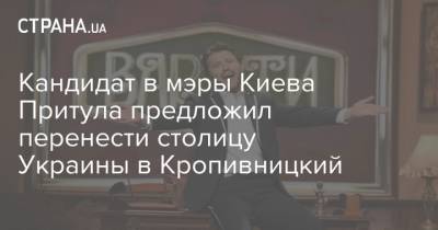 Кандидат в мэры Киева Притула предложил перенести столицу Украины в Кропивницкий