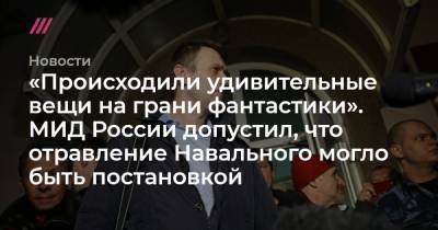 «Происходили удивительные вещи на грани фантастики». МИД России допустил, что отравление Навального могло быть постановкой