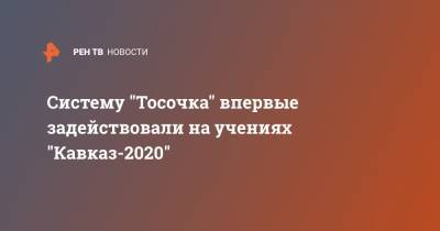 Систему "Тосочка" впервые задействовали на учениях "Кавказ-2020"