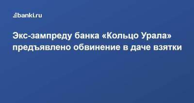Экс-зампреду банка «Кольцо Урала» предъявлено обвинение в даче взятки