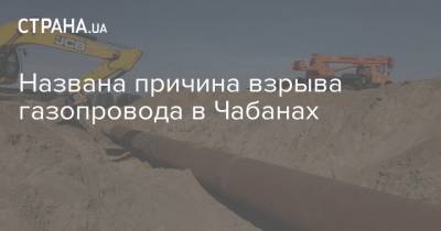 Названа причина взрыва газопровода в Чабанах - strana.ua - Киевская обл. - Киев