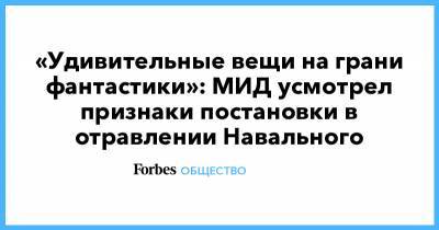 «Удивительные вещи на грани фантастики»: МИД усмотрел признаки постановки в отравлении Навального