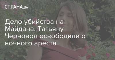 Дело убийства на Майдана. Татьяну Черновол освободили от ночного ареста