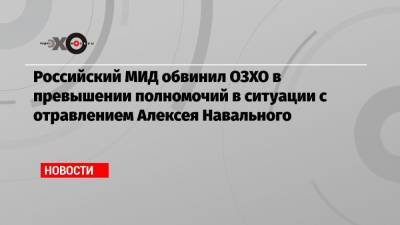 Российский МИД обвинил ОЗХО в превышении полномочий в ситуации с отравлением Алексея Навального