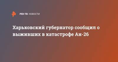 Харьковский губернатор сообщил о выживших в катастрофе Ан-26