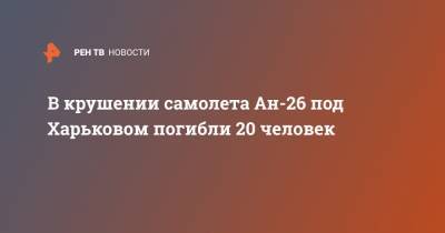 В крушении самолета Ан-26 под Харьковом погибли 20 человек