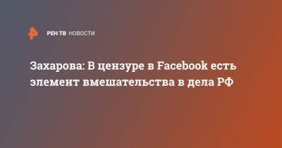 Захарова: В цензуре в Facebook есть элемент вмешательства в дела РФ