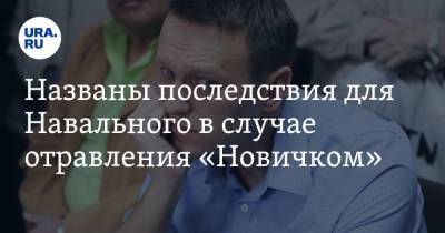 Названы последствия для Навального в случае отравления «Новичком»