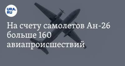 На счету самолетов Ан-26 больше 160 авиапроисшествий. Почти полторы тысячи человек погибли