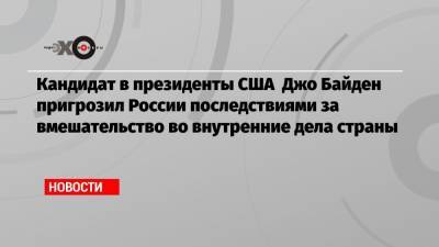 Кандидат в президенты США Джо Байден пригрозил России последствиями за вмешательство во внутренние дела страны