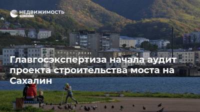 Главгосэкспертиза начала аудит проекта строительства моста на Сахалин