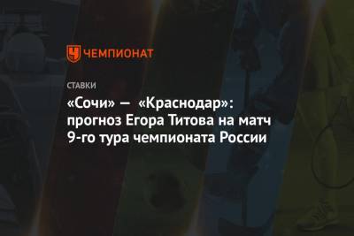 «Сочи» — «Краснодар»: прогноз Егора Титова на матч 9-го тура чемпионата России