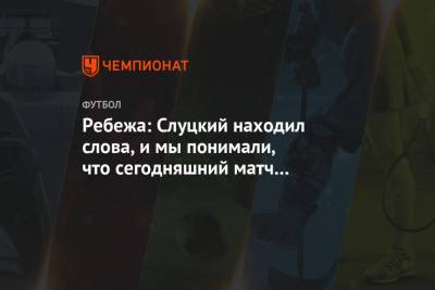 Ребежа: Слуцкий находил слова, и мы понимали, что сегодняшний матч – самый важный